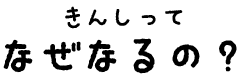 きんしってなぜなるの？